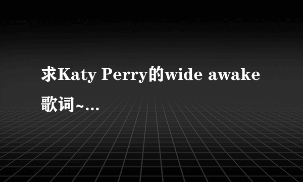 求Katy Perry的wide awake歌词~最好有中文翻译~