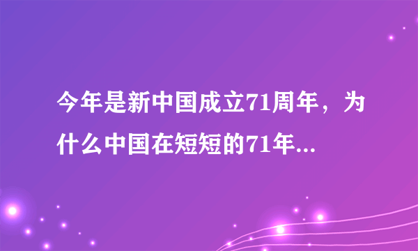 今年是新中国成立71周年，为什么中国在短短的71年间取得了如此巨大的成就？