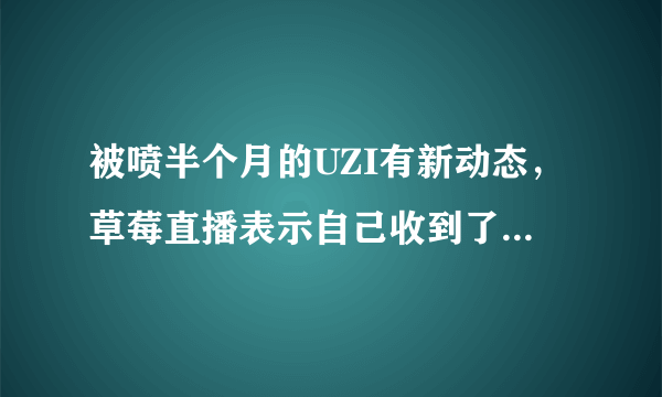 被喷半个月的UZI有新动态，草莓直播表示自己收到了小道消息，有关UZI转会，你怎么看？