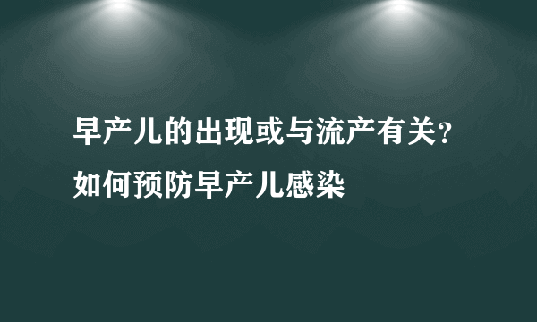 早产儿的出现或与流产有关？如何预防早产儿感染