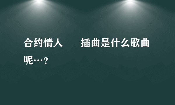 合约情人      插曲是什么歌曲呢…？