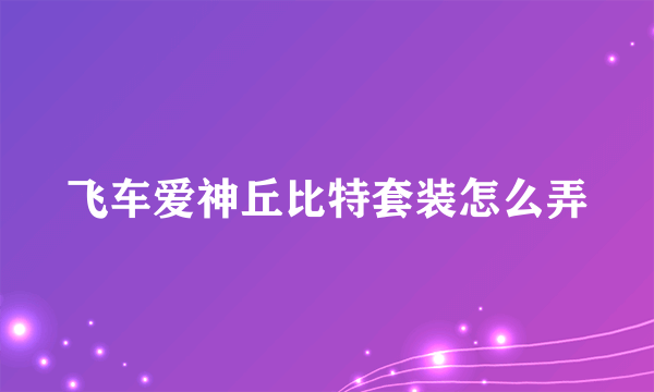 飞车爱神丘比特套装怎么弄