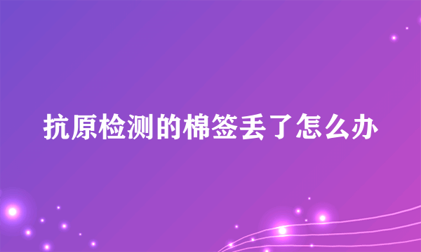 抗原检测的棉签丢了怎么办