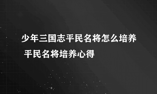 少年三国志平民名将怎么培养 平民名将培养心得