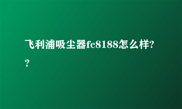 飞利浦吸尘器fc8188怎么样?？