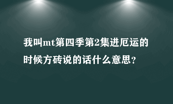 我叫mt第四季第2集进厄运的时候方砖说的话什么意思？