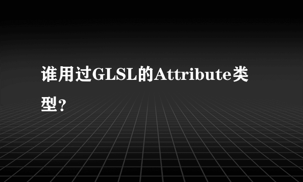 谁用过GLSL的Attribute类型？