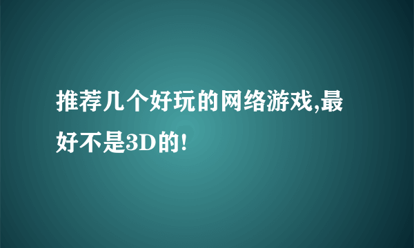 推荐几个好玩的网络游戏,最好不是3D的!