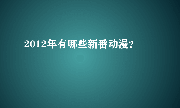 2012年有哪些新番动漫？