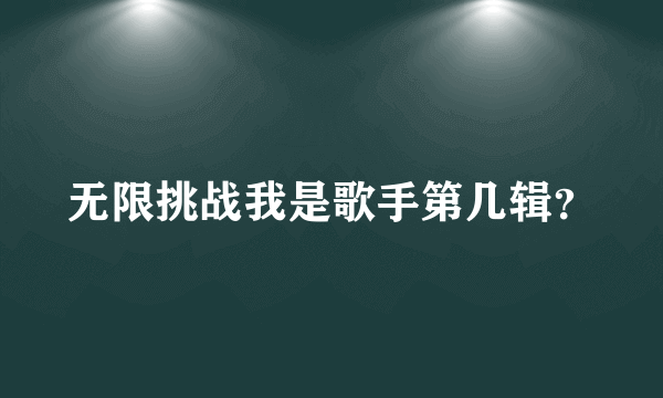 无限挑战我是歌手第几辑？