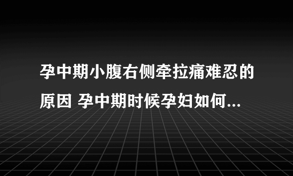 孕中期小腹右侧牵拉痛难忍的原因 孕中期时候孕妇如何避免危险