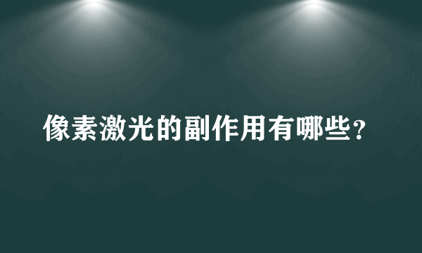 像素激光的副作用有哪些？