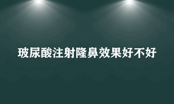 玻尿酸注射隆鼻效果好不好