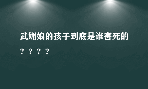 武媚娘的孩子到底是谁害死的？？？？