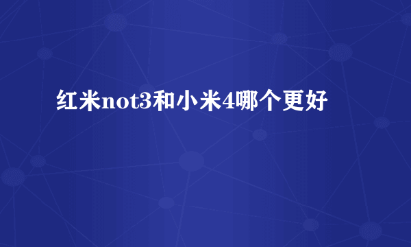 红米not3和小米4哪个更好