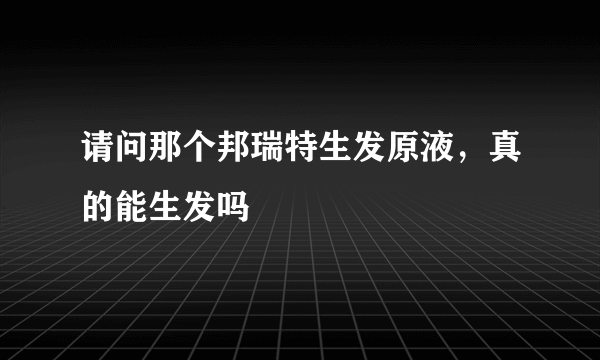 请问那个邦瑞特生发原液，真的能生发吗