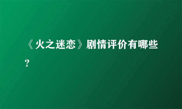 《火之迷恋》剧情评价有哪些？