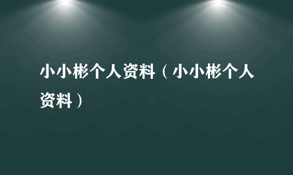 小小彬个人资料（小小彬个人资料）