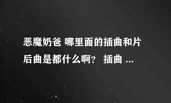 恶魔奶爸 哪里面的插曲和片后曲是都什么啊？ 插曲 那个 小饭饭的歌