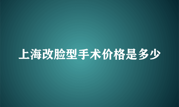 上海改脸型手术价格是多少