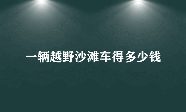 一辆越野沙滩车得多少钱