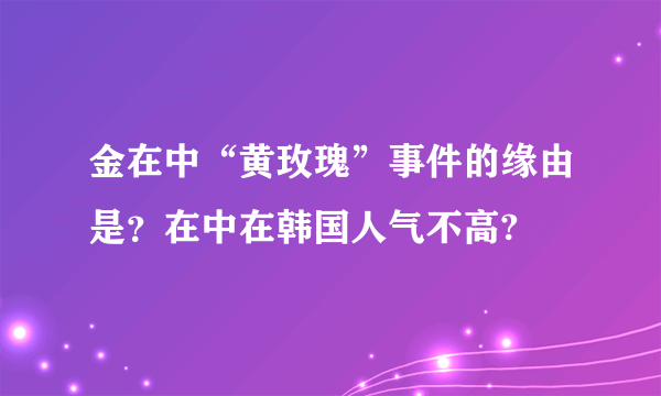 金在中“黄玫瑰”事件的缘由是？在中在韩国人气不高?