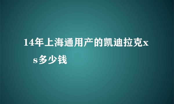 14年上海通用产的凯迪拉克x丅s多少钱