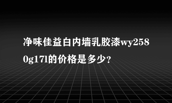 净味佳益白内墙乳胶漆wy2580g17l的价格是多少？