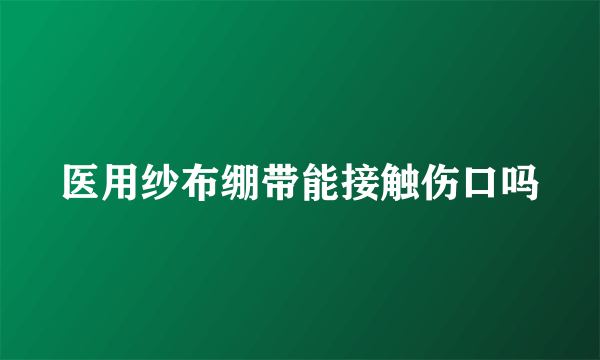 医用纱布绷带能接触伤口吗