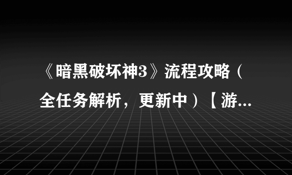 《暗黑破坏神3》流程攻略（全任务解析，更新中）【游侠攻略组】