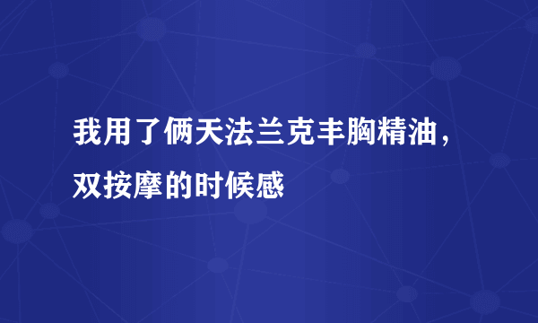 我用了俩天法兰克丰胸精油，双按摩的时候感