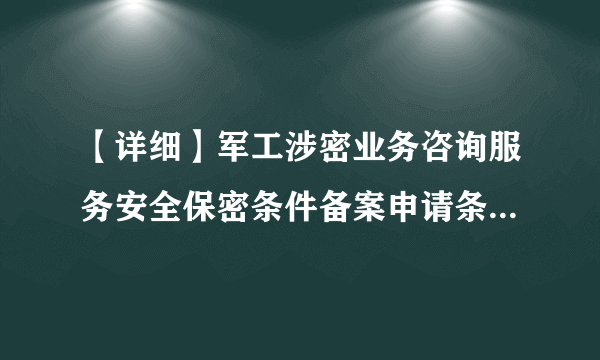 【详细】军工涉密业务咨询服务安全保密条件备案申请条件及程序、流程