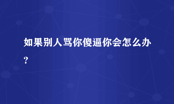 如果别人骂你傻逼你会怎么办？