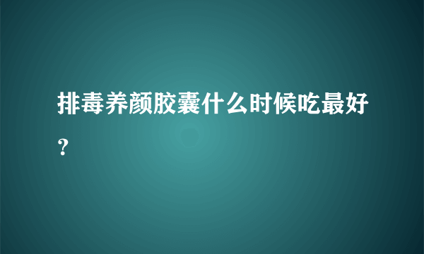 排毒养颜胶囊什么时候吃最好？