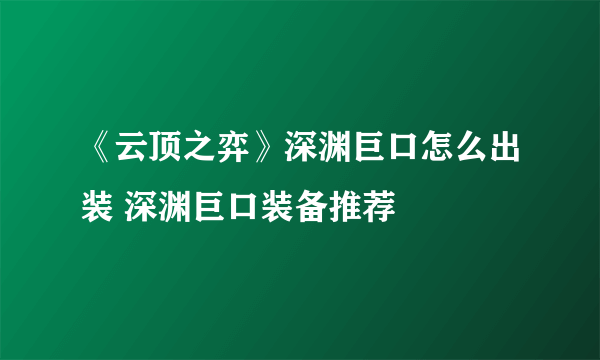 《云顶之弈》深渊巨口怎么出装 深渊巨口装备推荐