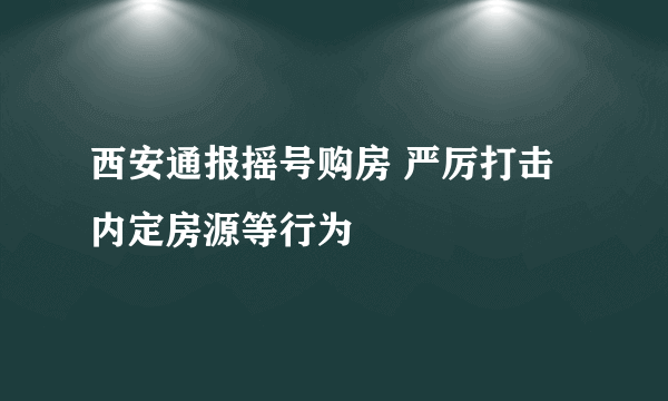 西安通报摇号购房 严厉打击内定房源等行为