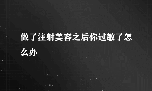 做了注射美容之后你过敏了怎么办