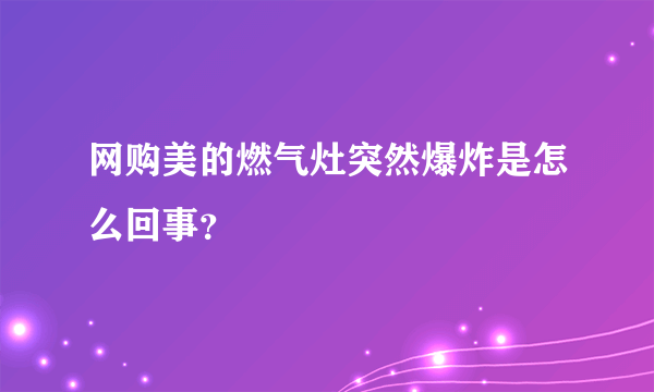 网购美的燃气灶突然爆炸是怎么回事？