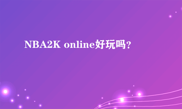 NBA2K online好玩吗？