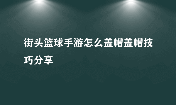 街头篮球手游怎么盖帽盖帽技巧分享