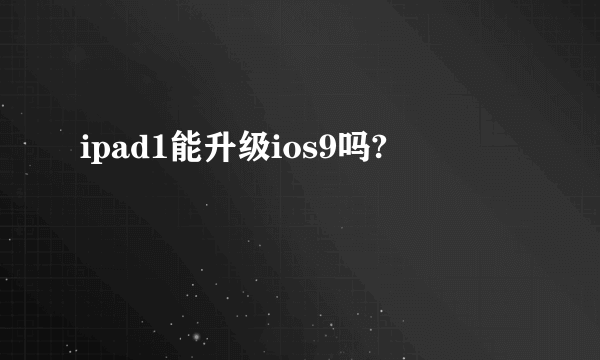 ipad1能升级ios9吗?