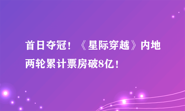 首日夺冠！《星际穿越》内地两轮累计票房破8亿！