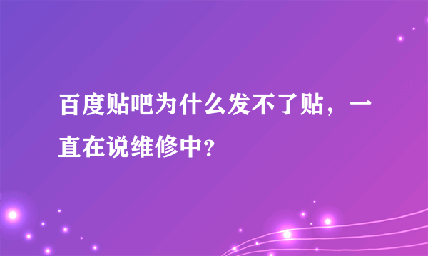 百度贴吧为什么发不了贴，一直在说维修中？