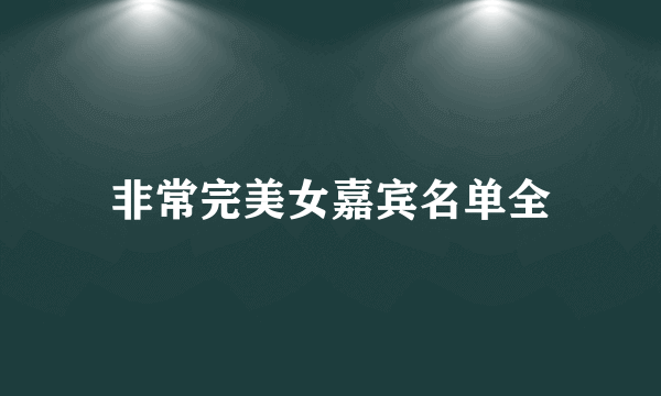 非常完美女嘉宾名单全