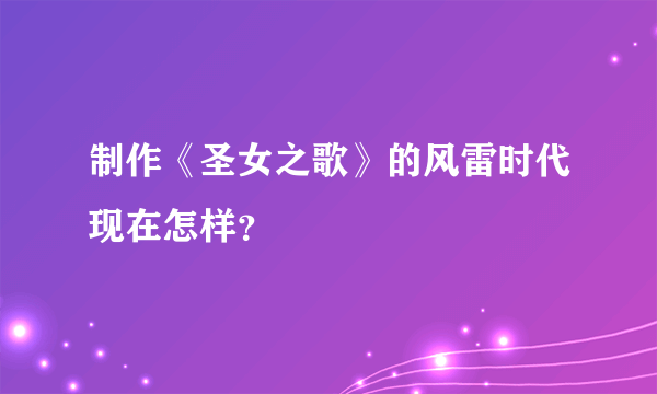 制作《圣女之歌》的风雷时代现在怎样？