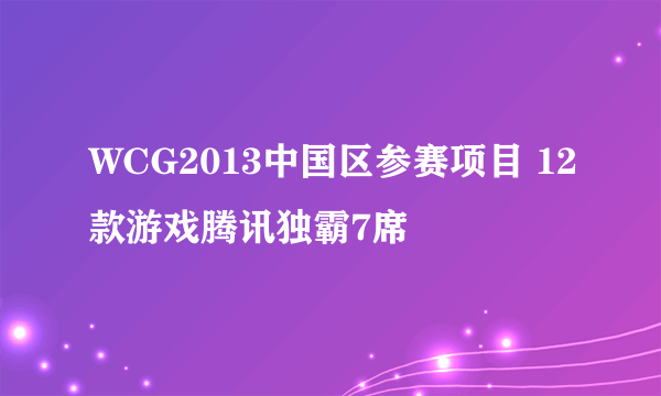 WCG2013中国区参赛项目 12款游戏腾讯独霸7席