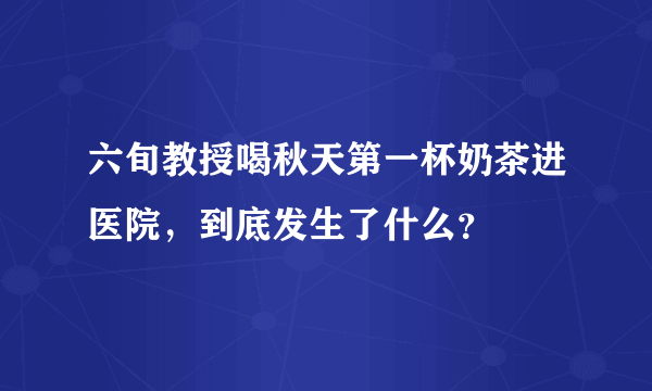 六旬教授喝秋天第一杯奶茶进医院，到底发生了什么？