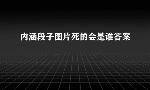 内涵段子图片死的会是谁答案