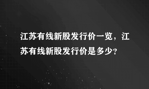 江苏有线新股发行价一览，江苏有线新股发行价是多少？