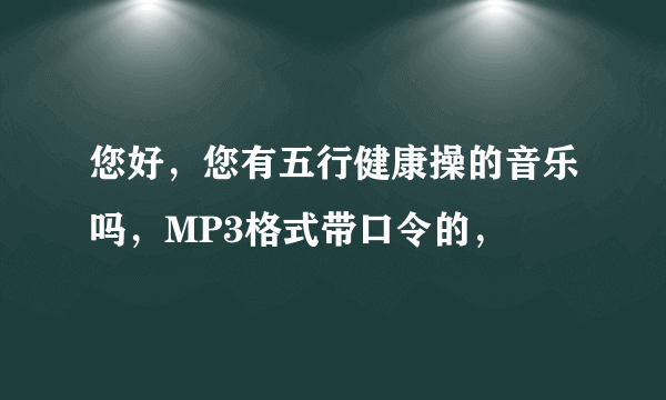 您好，您有五行健康操的音乐吗，MP3格式带口令的，